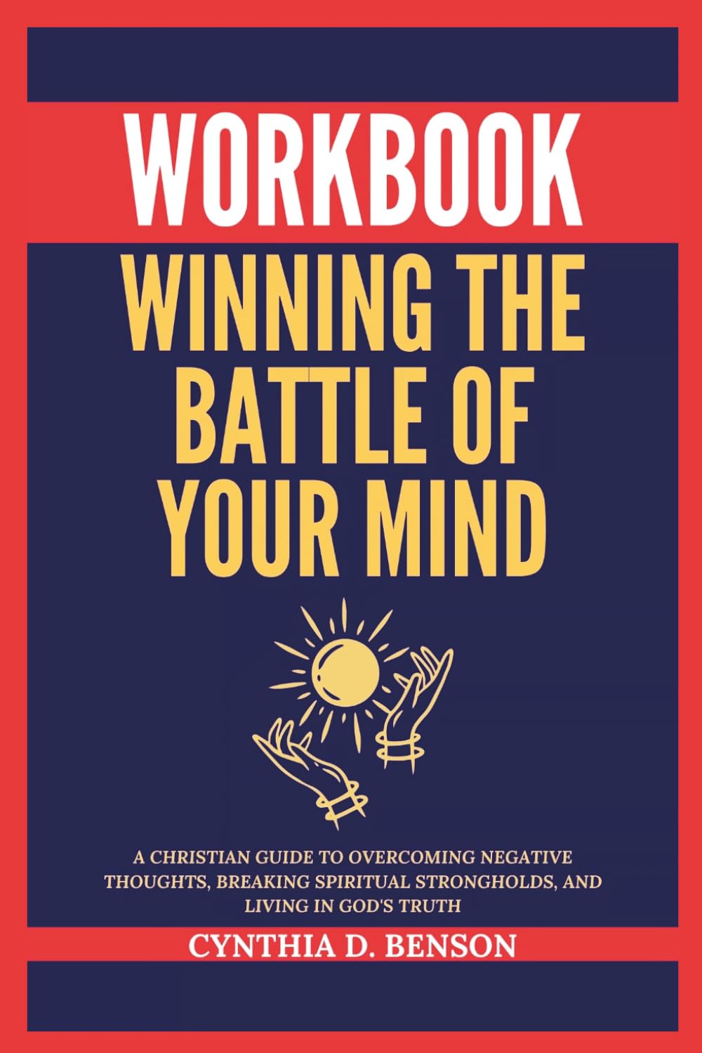 Winning the Battle of Your Mind Workbook: A Christian Guide to Overcoming Negative Thoughts, Breaking Spiritual Strongholds, and Living in God's Truth