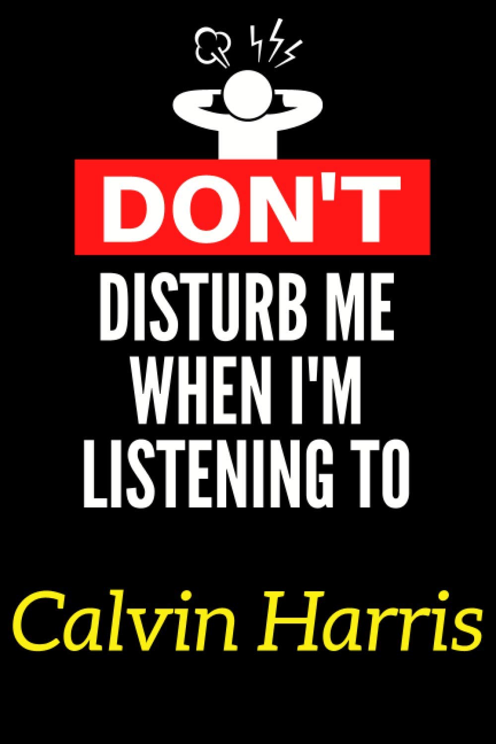 Don't Disturb Me When I'm Listening To Calvin Harris: Lined Journal Notebook Birthday Gift for Calvin Harris Lovers: (Composition Book Journal) (6x 9 inches)