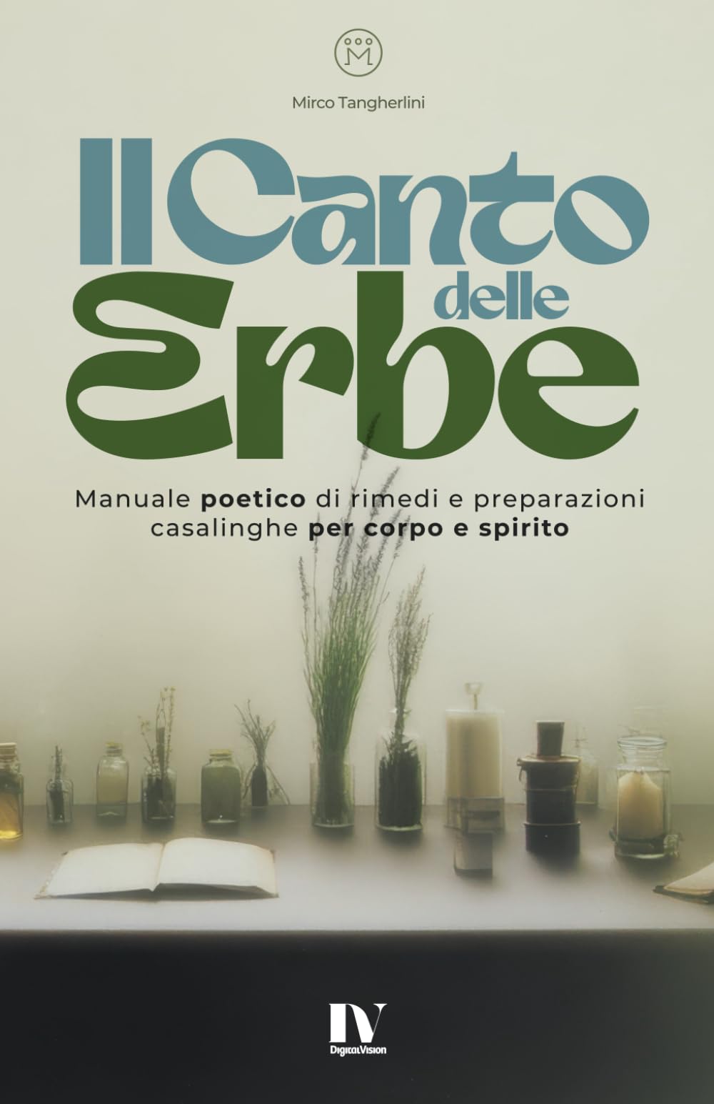 IL CANTO DELLE ERBE: Manuale poetico di rimedi e preparazioni casalinghe per corpo e spirito