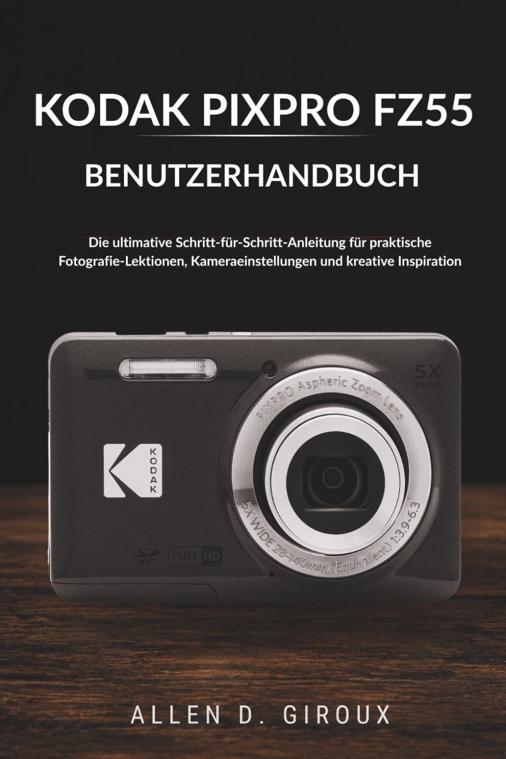 KODAK PIXPRO FZ55 BENUTZERHANDBUCH: Die ultimative Schritt-für-Schritt-Anleitung für praktische Fotografie-Lektionen, Kameraeinstellungen und kreative Inspiration