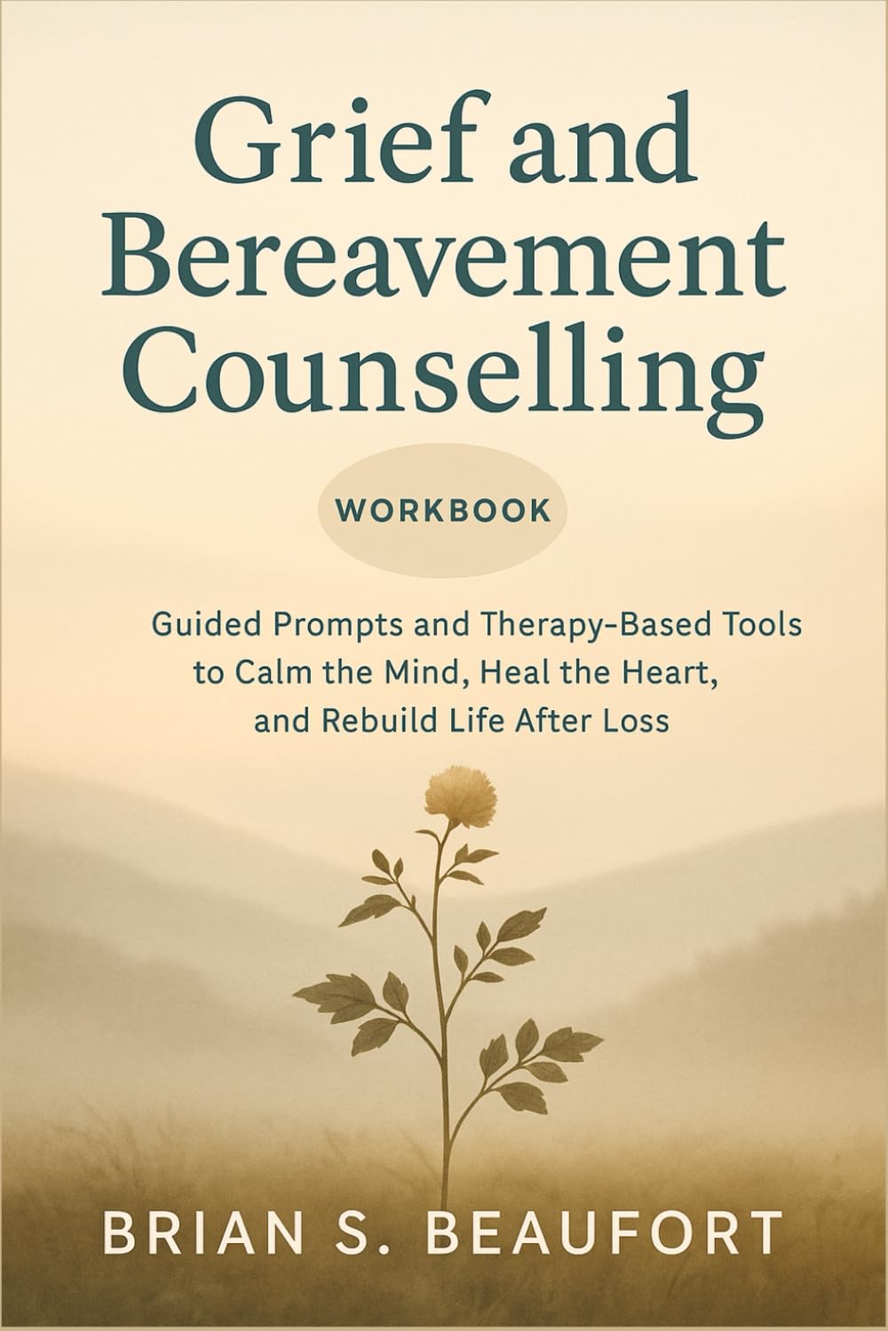 Grief and Bereavement Counselling Workbook: Guided Prompts and Therapy-Based Tools to Calm the Mind, Heal the Heart, and Rebuild Life After Loss