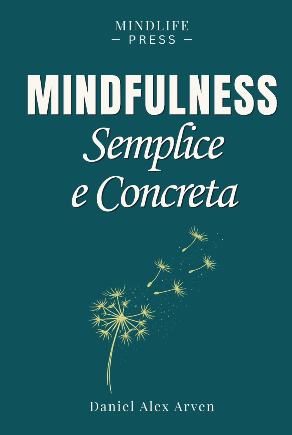 Mindfulness Semplice e Concreta per La Vita Reale: Un approccio pratico per vivere nel presente, liberarsi da stress, ansia e pensieri ricorrenti e ritrovare più serenità ogni giorno