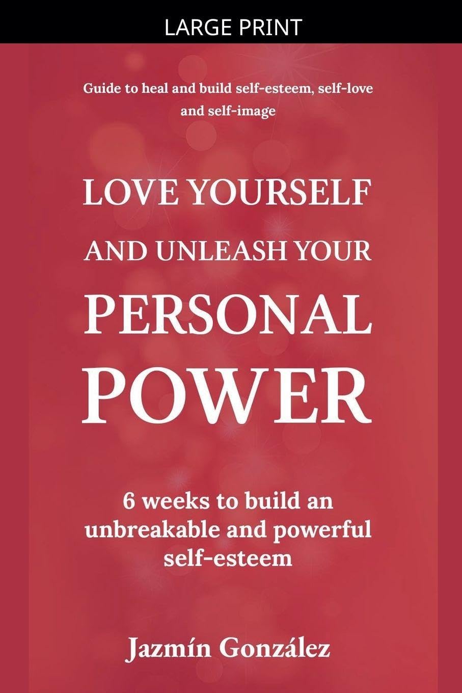 Love Yourself and Unleash Your Personal Power: 6 Weeks to Heal and Build an Unbreakable and Powerful Self-esteem (Self-Esteem, Self-Love and Self-Image)