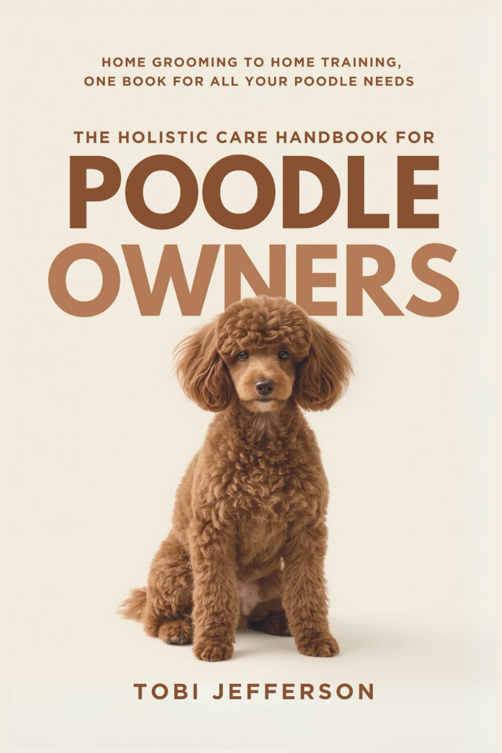 The Holistic Care Handbook for Poodle Owners: Home Grooming to Home Training, One Book for All Your Poodle Needs (Popular Family Dog Home Care)