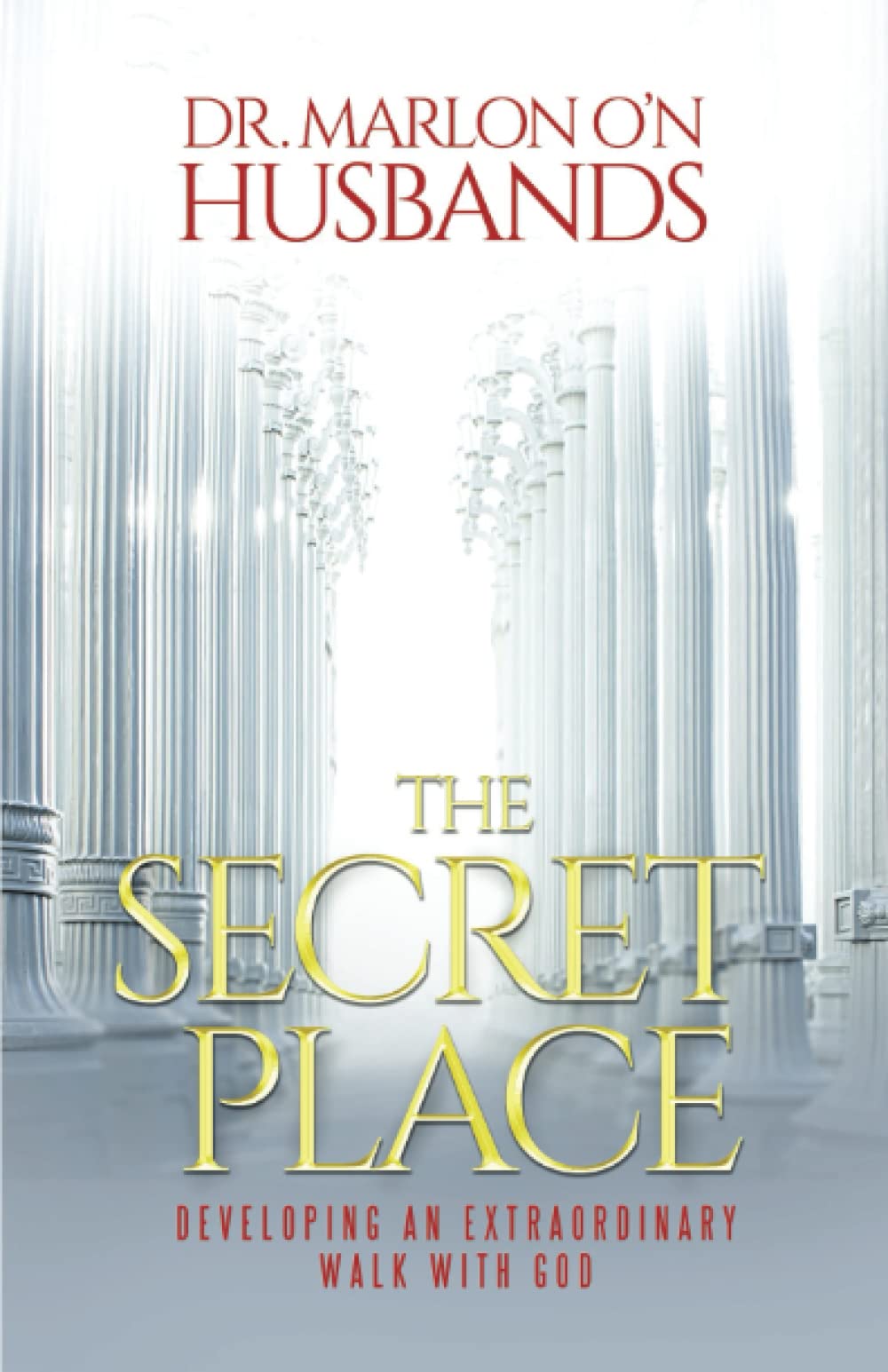 The Secret Place: Developing an Extraordinary Walk with God