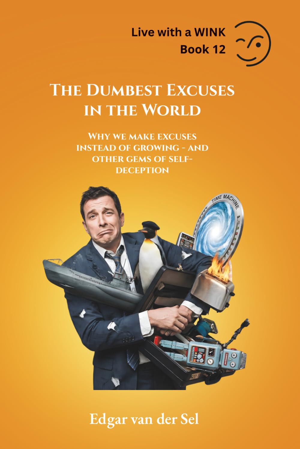 The Dumbest Excuses in the World: Why we make excuses instead of growing - and other gems of self-deception