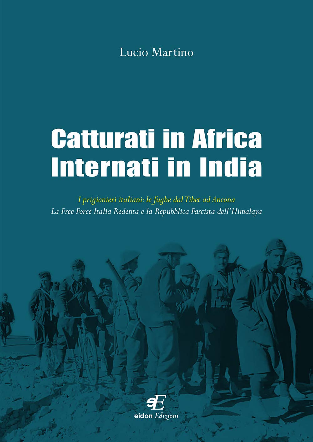 Catturati In Africa Internati In India. I Prigionieri Italiani: Le Fughe Dal Tibet Ad Ancona. La Free Force Italia Redenta E La Repubblica Fascista Dell'himalaya - 4