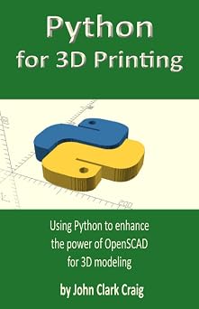 Python for 3D Printing Using Python to enhance the power of OpenSCAD for 3D modeling Computer-aided 3D Design, Modeling and Printing - using Python and OpenSCAD