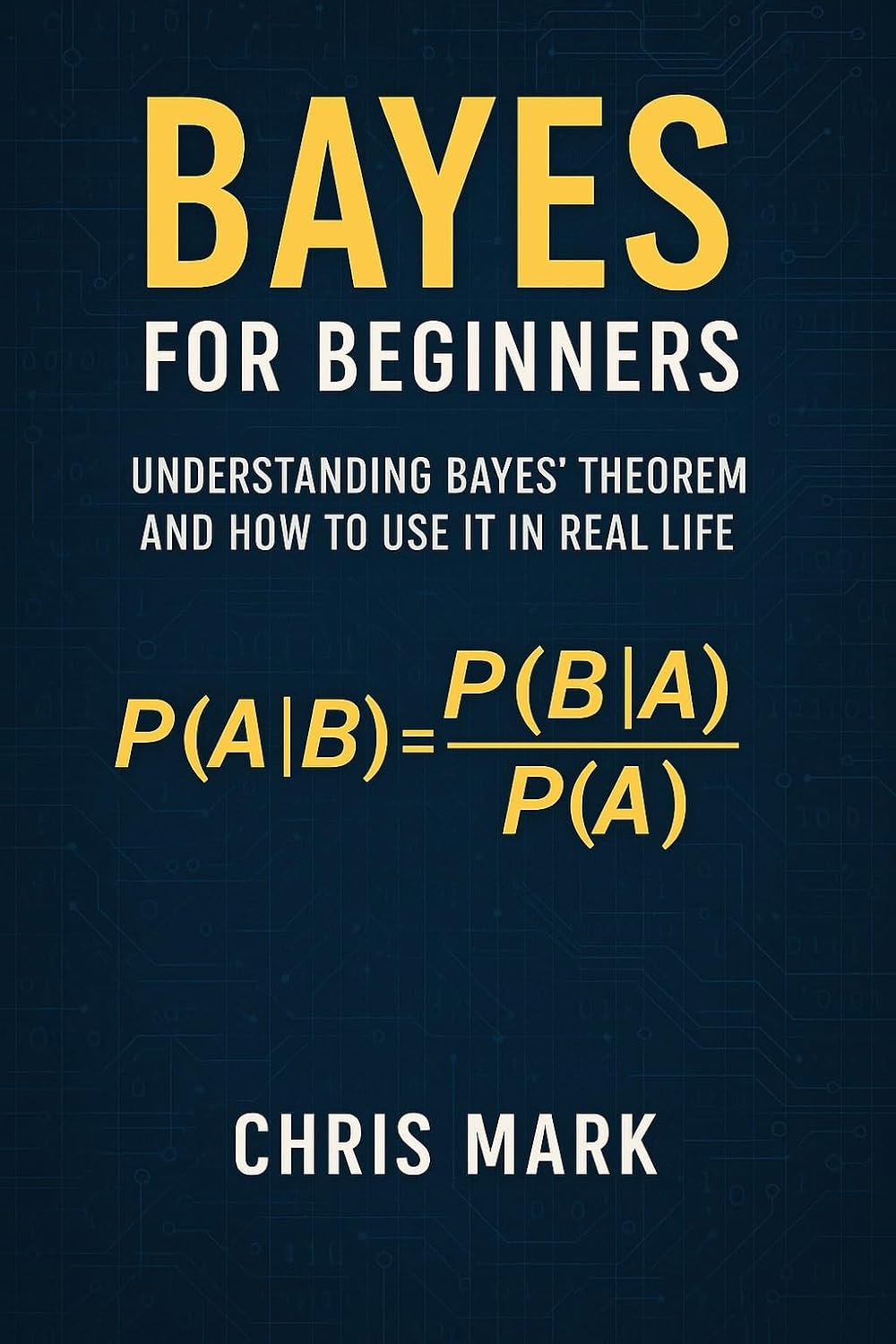 Bayes for Beginners!: Understanding Bayes’ Theorem and How to Use It in ...