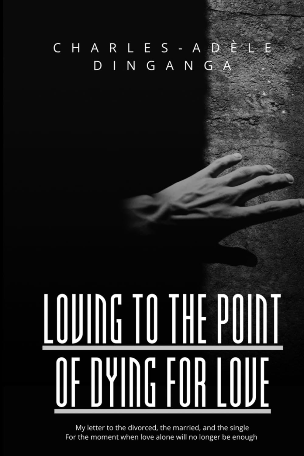 Loving to the Point of Dying for Love: My Letter to the Married, the Divorced and the Single For the Moment When Love Alone Will No Longer Be Enough