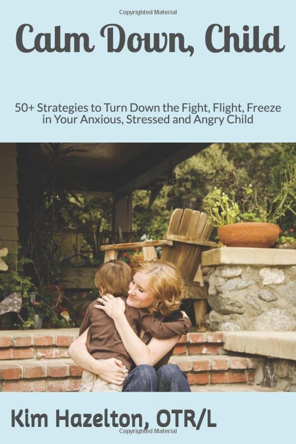 Calm Down, Child: 50+ Strategies to Turn Down the Fight, Flight, Freeze in Your Anxious, Stressed and Angry Child
