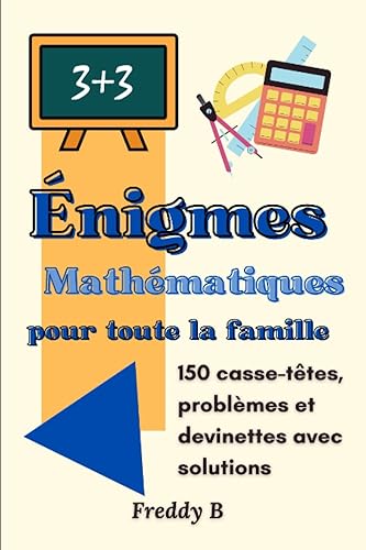 Énigmes mathématiques pour toute la famille: 150 casse-têtes, problèmes et devinettes avec solutions