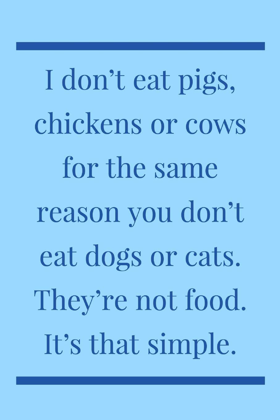I Don't Eat: Pigs, Chicken Or Cow For The Same Reason You Don't Eat Dogs Or Cats - Novelty Vegan Or Vegetarian Quote, Lined Notebook Journal