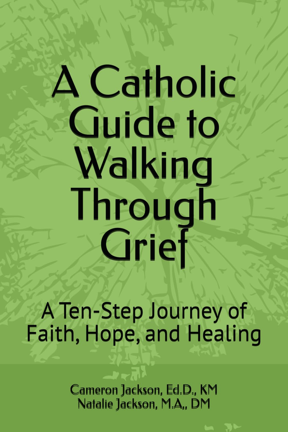 A Catholic Guide to Walking Through Grief: A Ten-Step Journey of Faith, Hope, and Healing