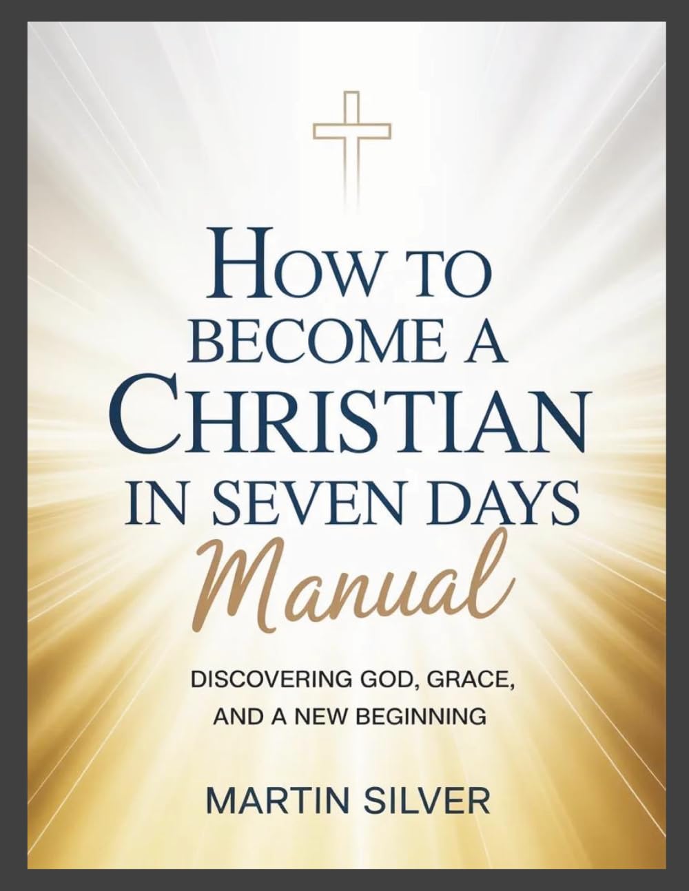 How to Become a Christian in Seven Days Manual: Discovering God, Grace, and a New Beginning