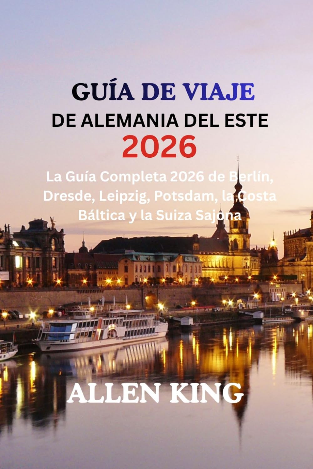 GUÍA DE ALEMANIA ESTE 2026: La Guía Completa 2026 de Berlín, Dresde, Leipzig, Potsdam, la Costa Báltica y la Suiza Sajona