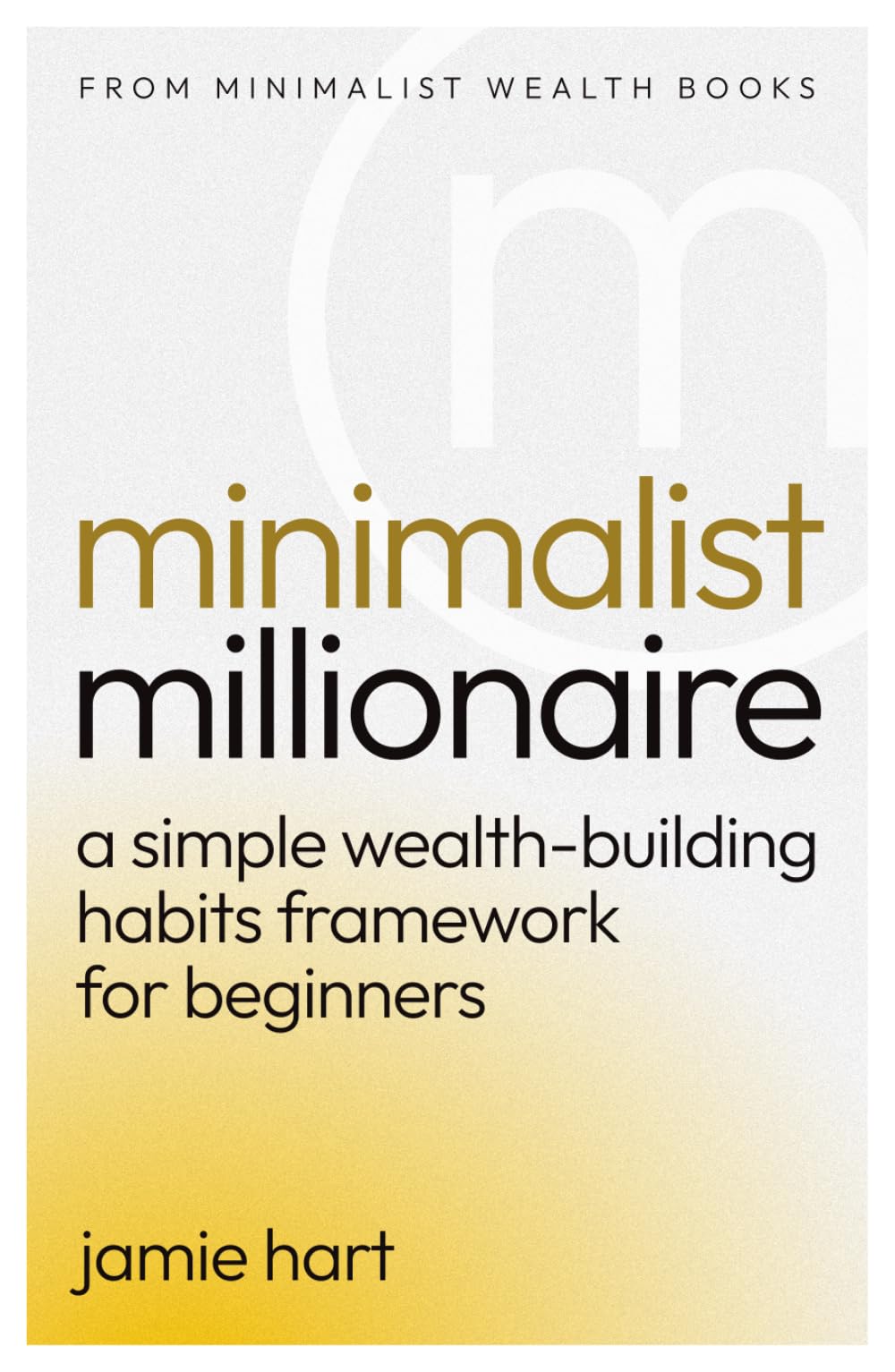 Minimalist Millionaire: A Simple Wealth-Building Habits Framework for Beginners