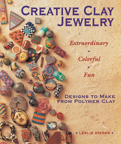 Creative Clay Jewelry: Extraordinary Colorful Fun : Designs to Make from Polymer Clay Creative Clay Jewelry: Extraordinary Colorful Fun : Designs to Make from Polymer Clay