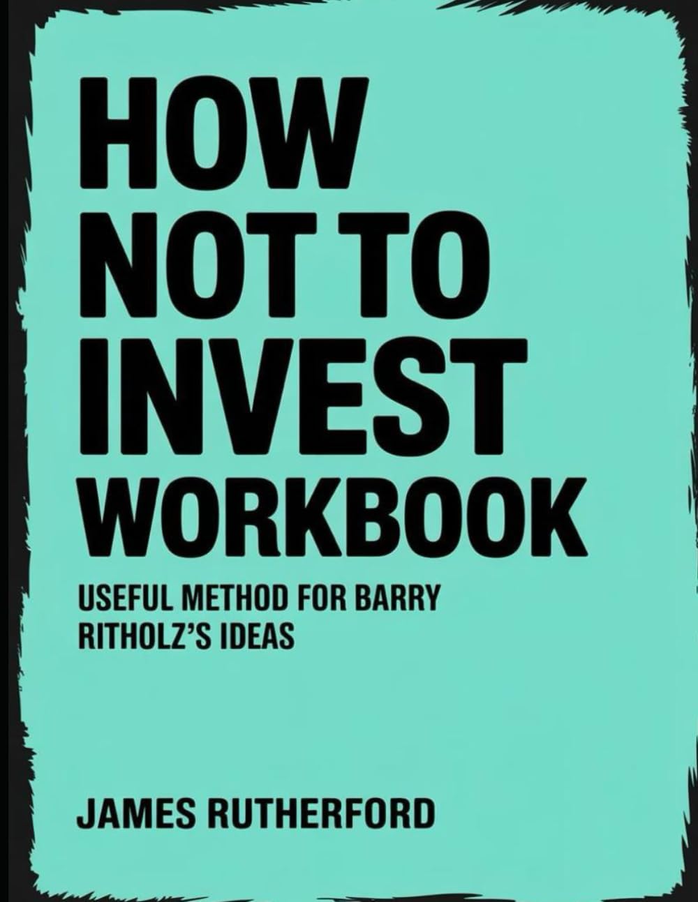 How Not to Invest Workbook: Useful Method for Barry Ritholz's Ideas