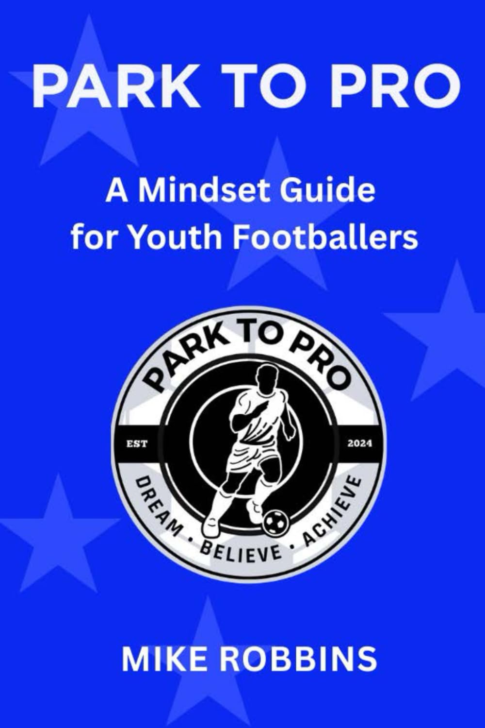 Park to Pro: A Mindset Guide for Youth Footballers (Park to Pro - Self Help Series)