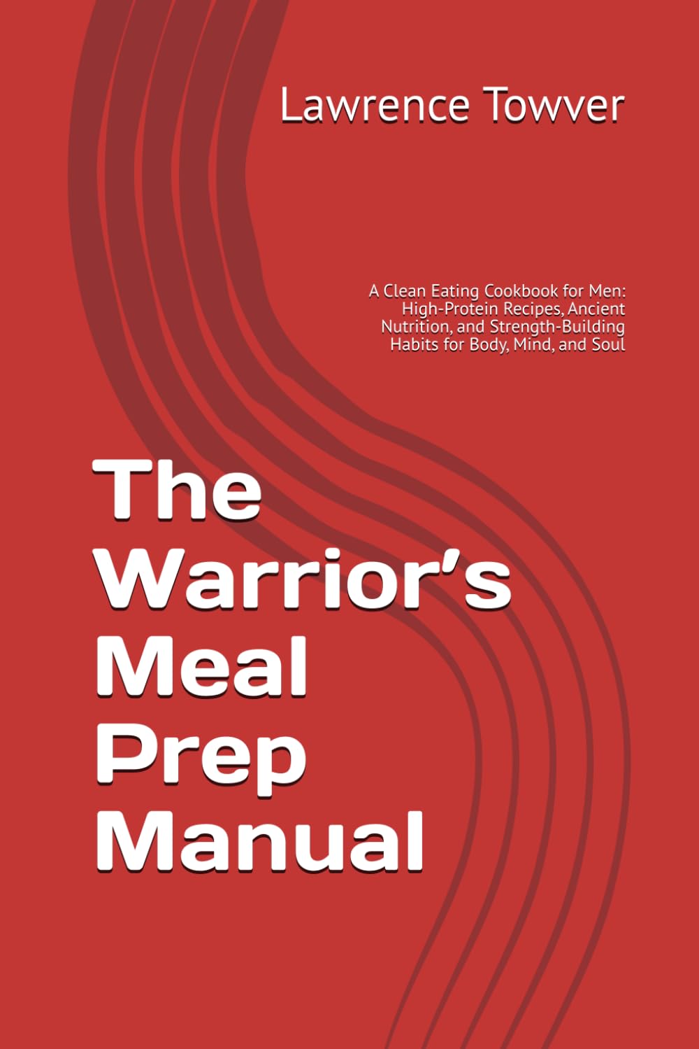 The Warrior’s Meal Prep Manual: A Clean Eating Cookbook for Men: High-Protein Recipes, Ancient Nutrition, and Strength-Building Habits for Body, Mind, and Soul (Warrior Restoration 5-Book Bundle)