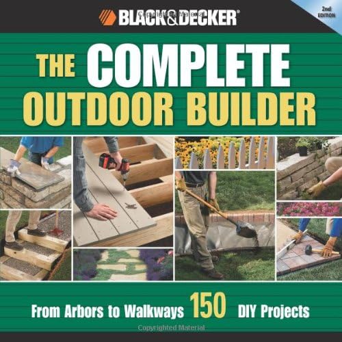 Black & Decker The Complete Outdoor Builder: From Arbors to Walkways: 150 DIY Projects
