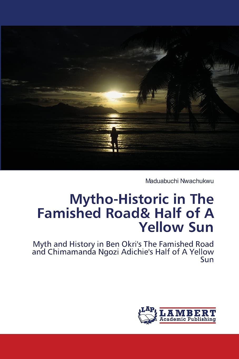 Mytho-Historic in The Famished Road& Half of A Yellow Sun: Myth and History in Ben Okri's The Famished Road and Chimamanda Ngozi Adichie's Half of A Yellow Sun
