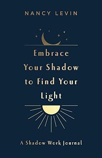 Embrace Your Shadow to Find Your Light: A Shadow Work Journal of Prompts, Exercises & Meditations