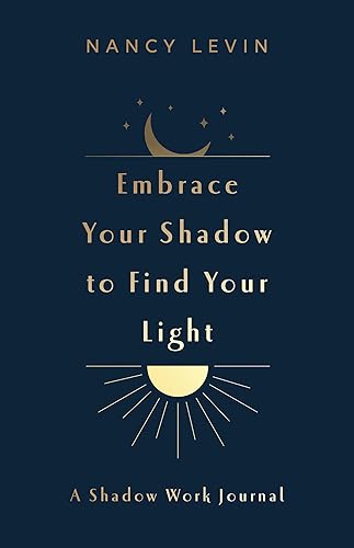 Embrace Your Shadow to Find Your Light: A Shadow Work Journal of Prompts, Exercises &amp; Meditations