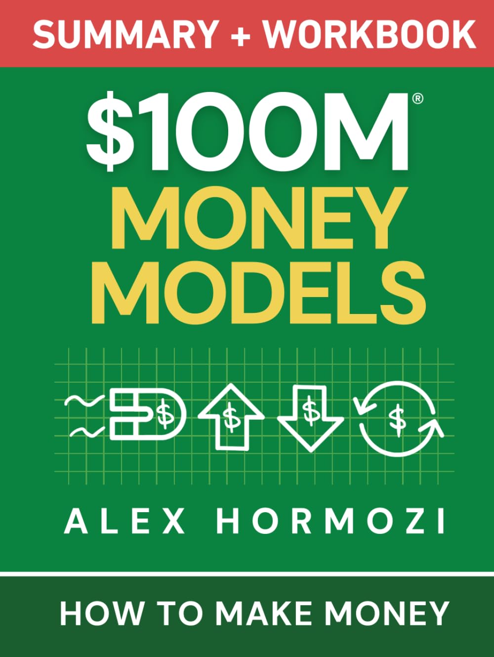 $100M Money Models Summary and Workbook: How to Make Money (Acquisition.com $100M Series)