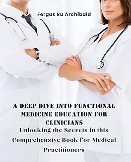 A Deep Dive into Functional Medicine Education for Clinicians: Unlocking the Secrets in this Comprehensive Book for Medical Practitioners