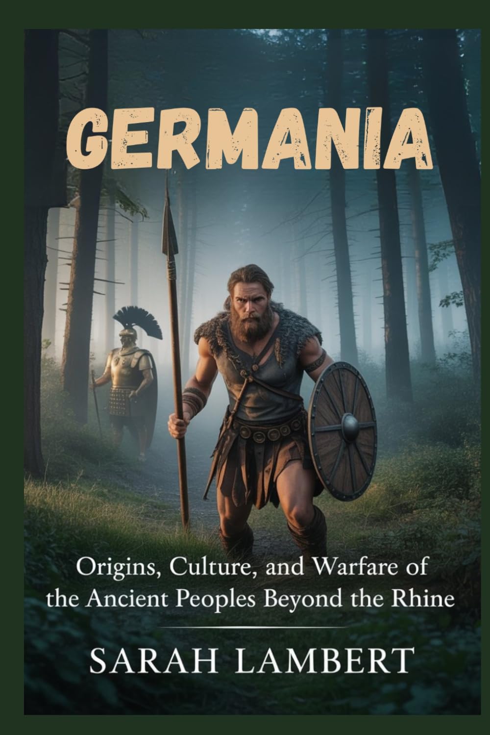 GERMANIA: Origins, culture, and warfare of the ancient peoples beyond the Rhine