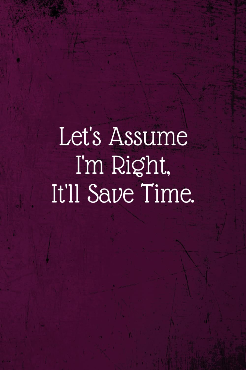 Let's assume I'm Right, It'll Save Time.: Coworker Notebook (Funny Office Journals)- Lined Blank Notebook Journal