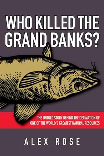 Who Killed the Grand Banks: The Untold Story Behind the Decimation of One of the World's Greatest Natural Resources