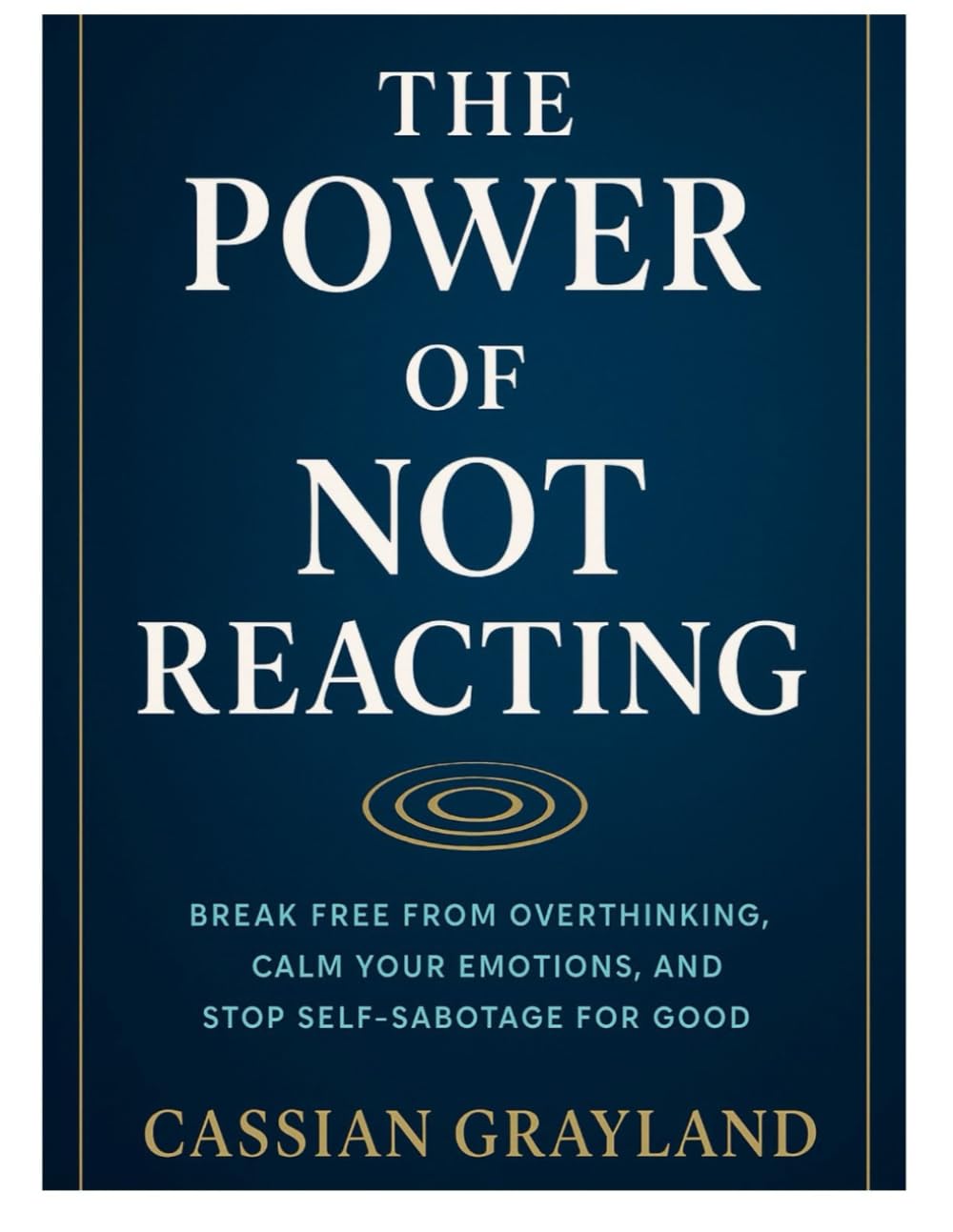The Power of Not Reacting: BREAK FREE FROM OVERTHINKING, CALM YOUR EMOTIONS, AND STOP SELF-SABOTAGE FOR GOOD