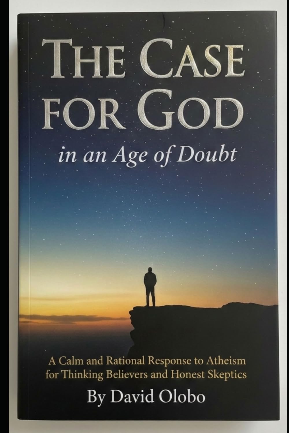 THE CASE FOR GOD IN AN AGE OF DOUBT: A Calm and Rational Response to Atheism for Thinking Believers and Honest Skeptics