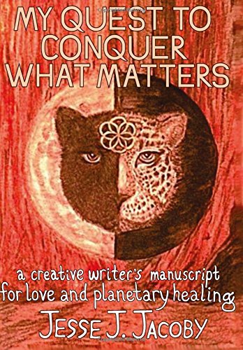 My Quest To Conquer What Matters: A Creative Writer's Manuscript For Love & Planetary Healing
