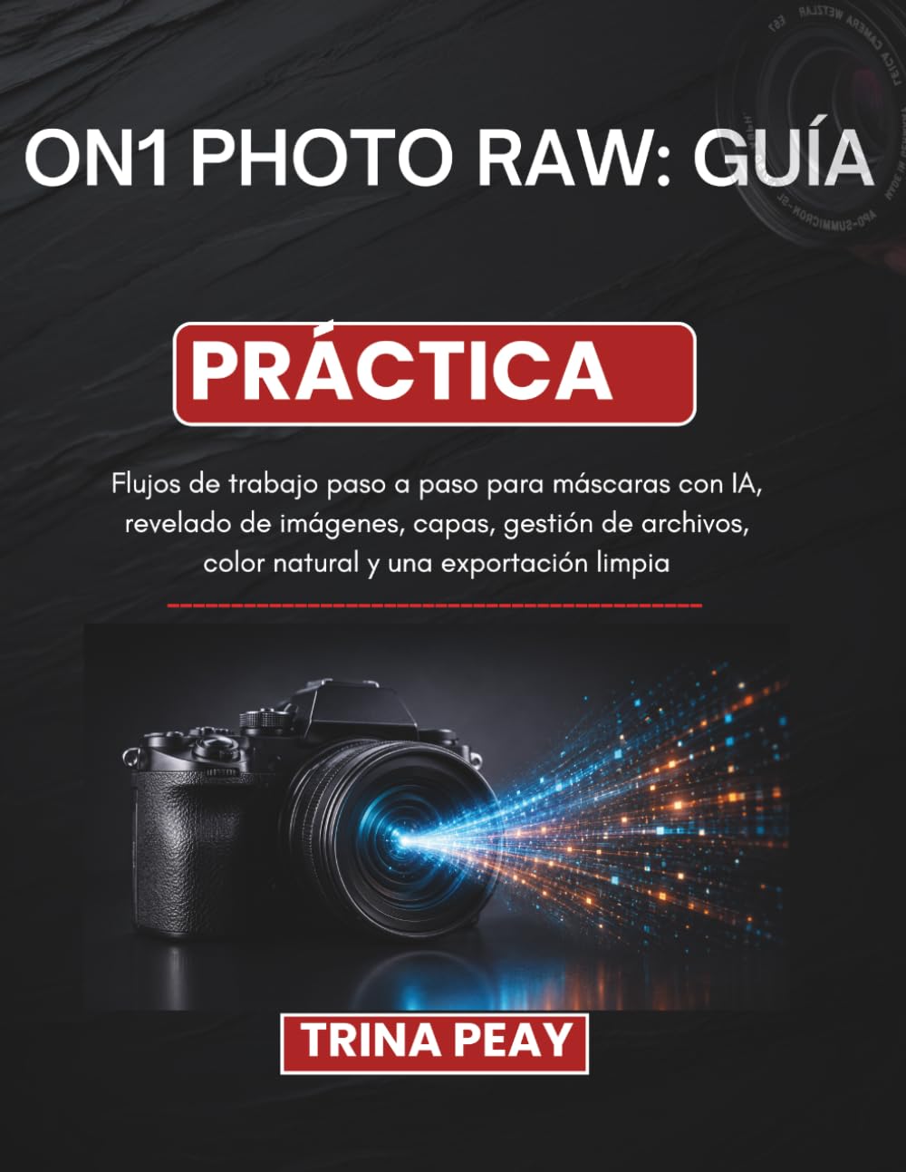 ON1 PHOTO RAW: GUÍA PRÁCTICA: Flujos de trabajo paso a paso para máscaras con IA, revelado de imágenes, capas, gestión de archivos, color natural y una exportación limpia