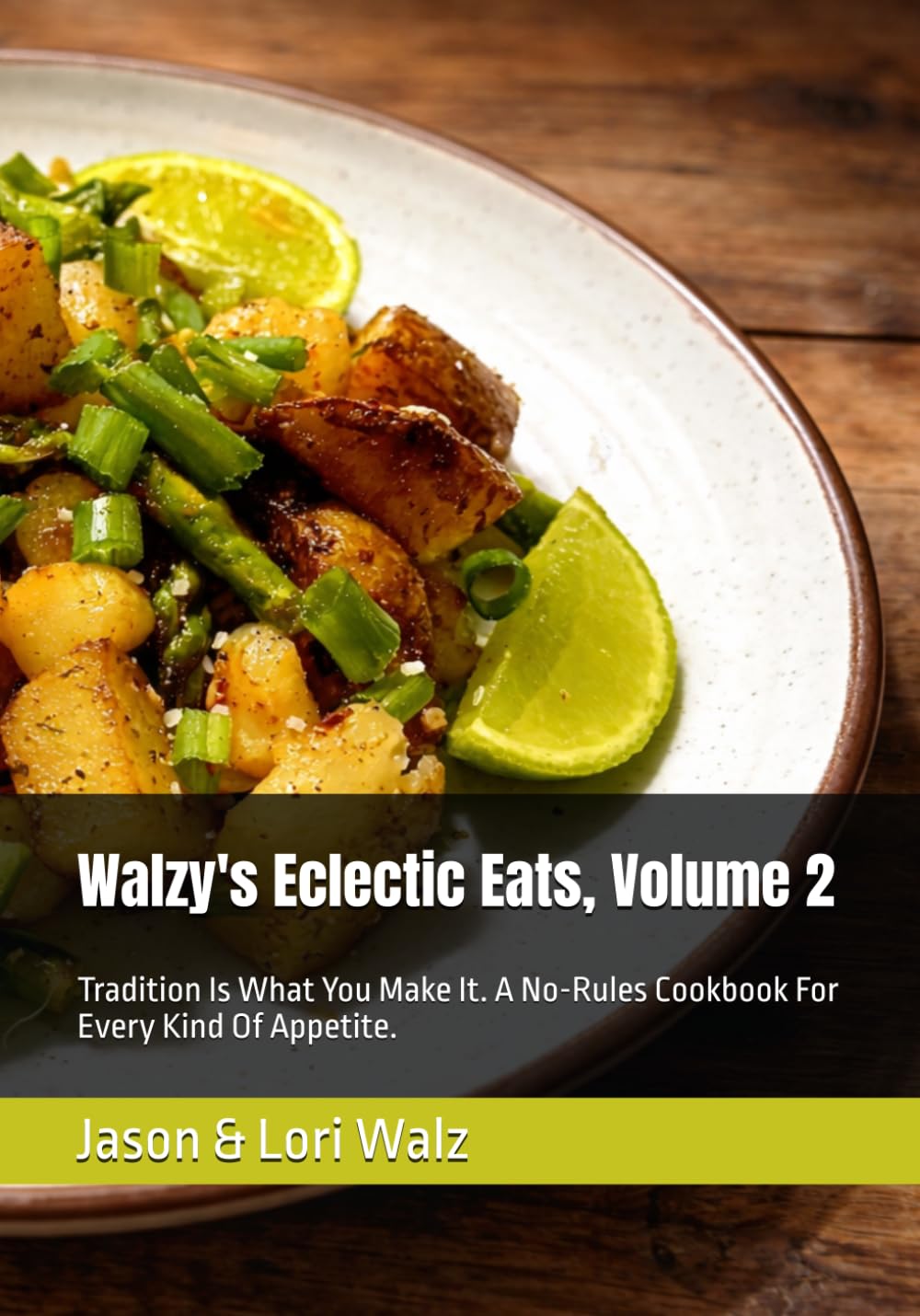Walzy's Eclectic Eats, Volume 2: Tradition Is What You Make It. A No-Rules Cookbook For Every Kind Of Appetite.