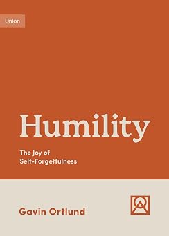Humility The Joy of Self-Forgetfulness Growing Gospel Integrity