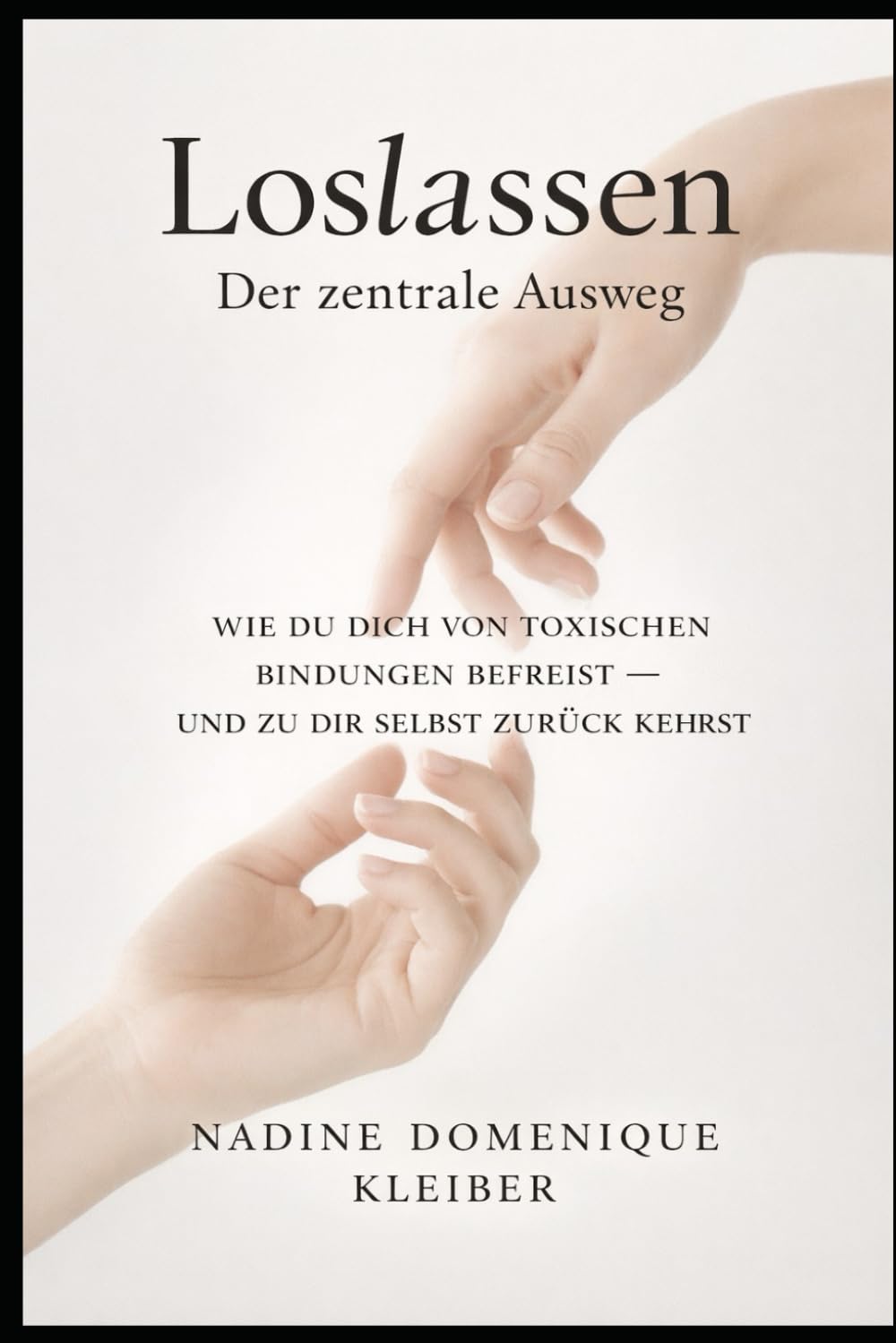 Loslassen Der zentrale Ausweg: Wie du dich von toxischen Bindungen befreist - und zu dir selbst zurück kehrst