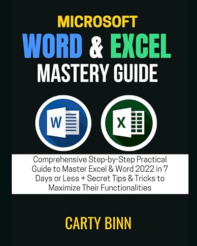 MICROSOFT WORD & EXCEL MASTERY GUIDE Comprehensive Step-by-Step Practical Guide to Master Excel & Word 2022 in 7 Days or Less + Secret Tips & Tricks