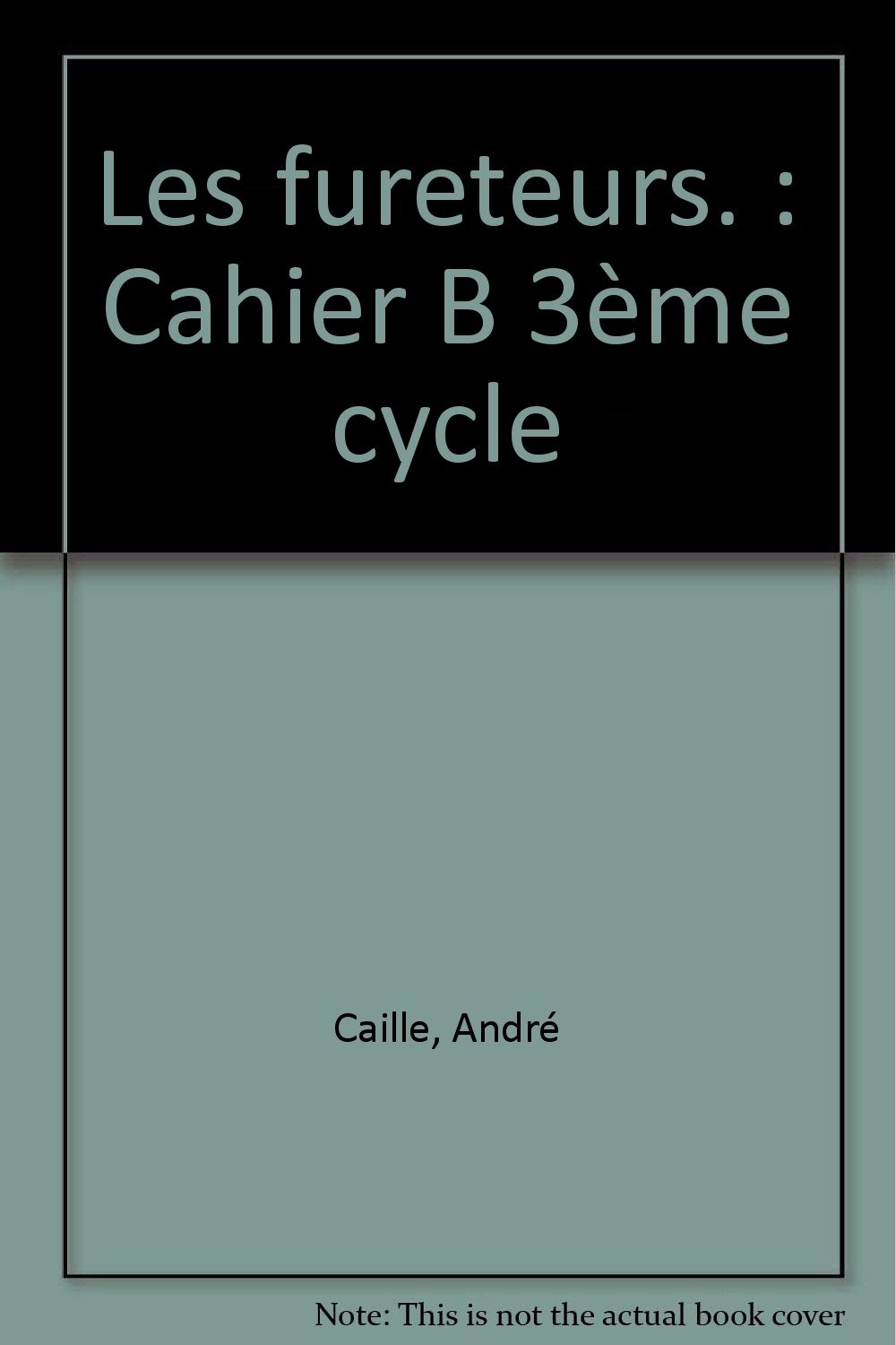 Les fureteurs. : Cahier B 3ème cycle [Paperback] Caille, André
