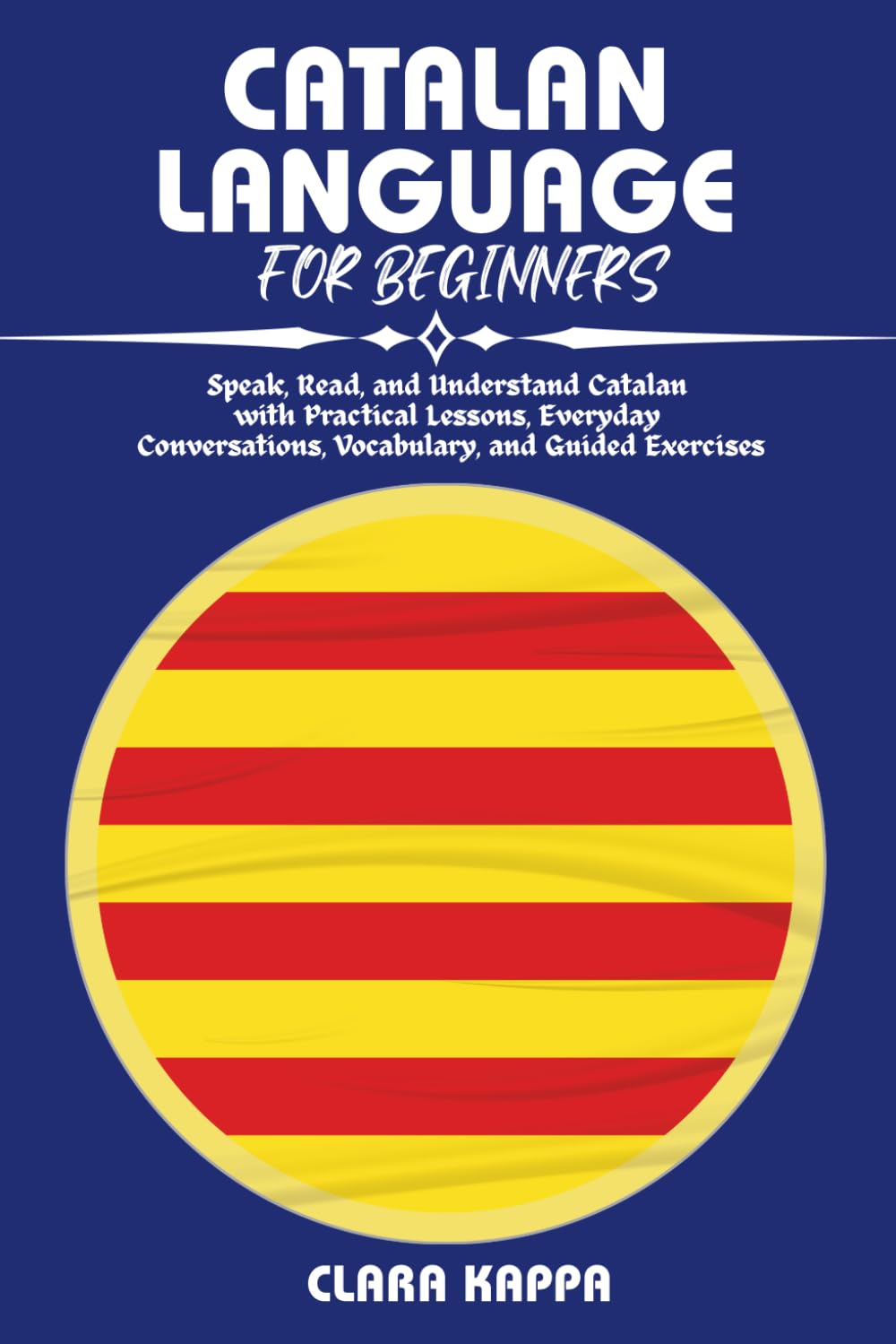 CATALAN LANGUAGE FOR BEGINNERS: Speak, Read, and Understand Catalan with Practical Lessons, Everyday Conversations, Vocabulary, and Guided Exercises (Language Mastery Guides)