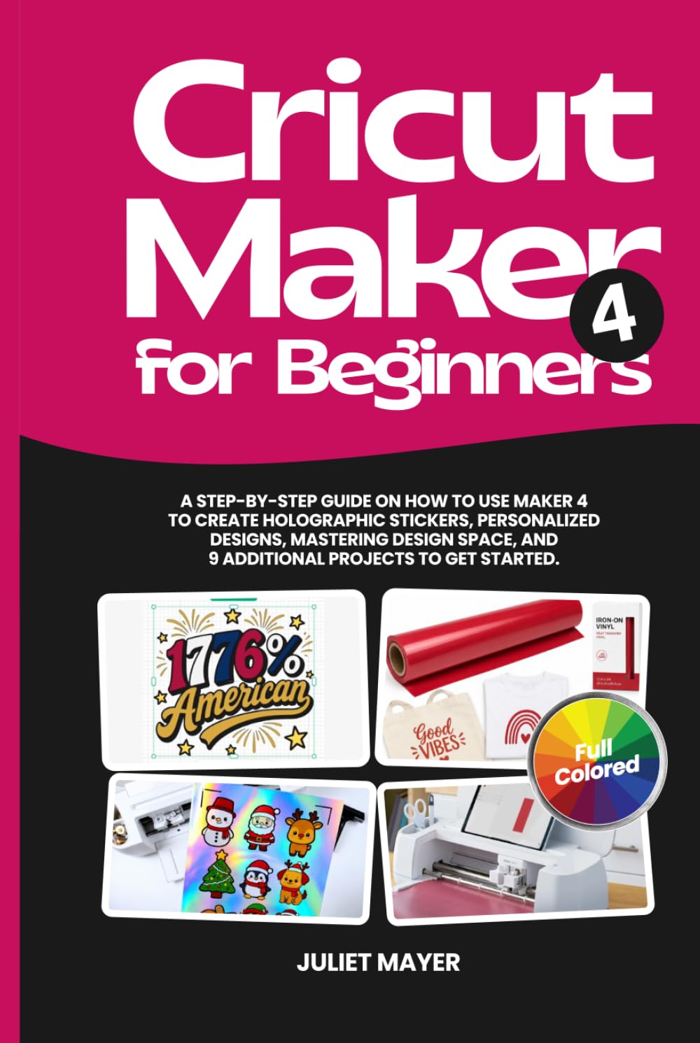 Cricut Maker 4 for Beginners: A Step-by-Step Guide on How to Use Maker 4 to Create Holographic Stickers, Personalized Designs, Mastering Design Space, and 9 Additional Projects to Get Started