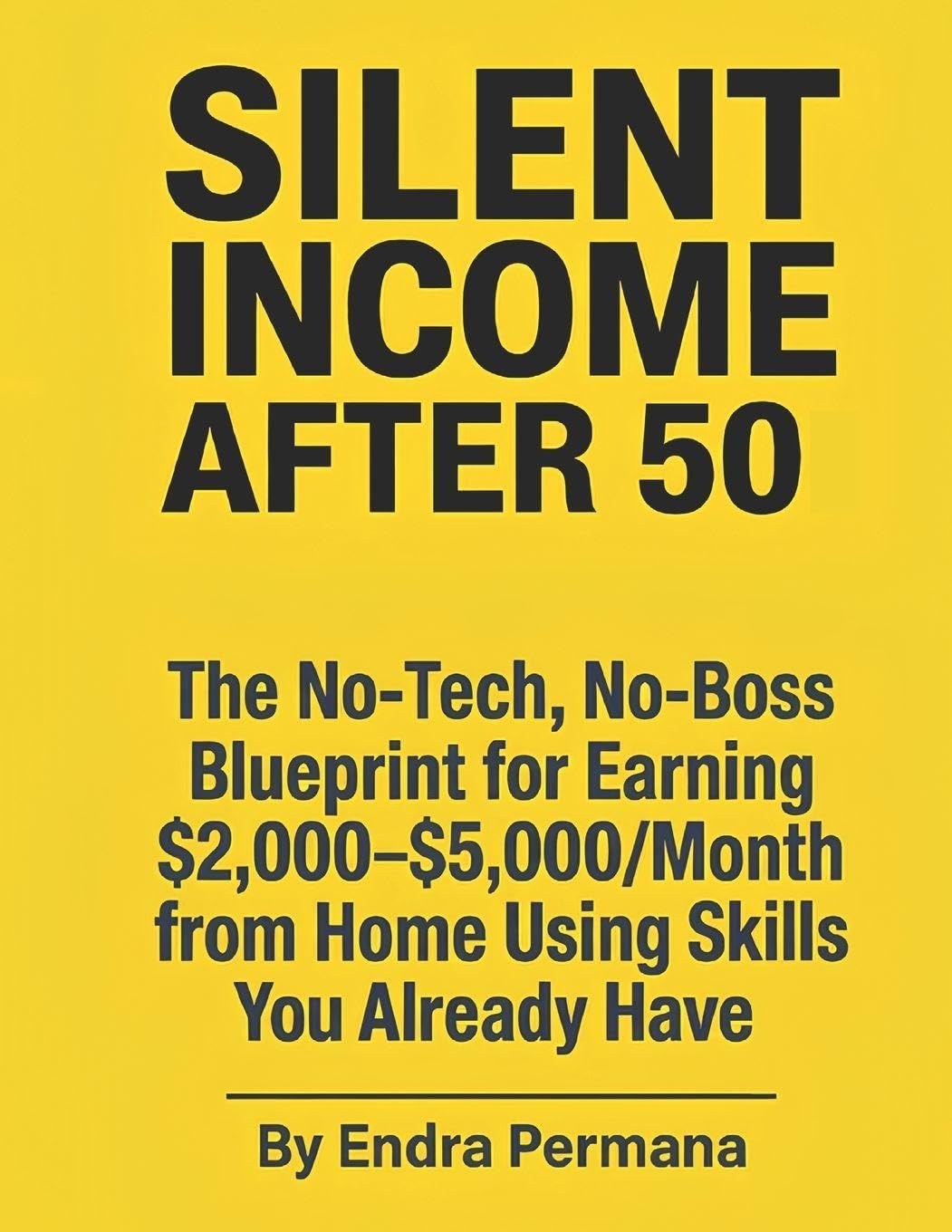 SILENT INCOME AFTER 50: The No-Tech, No-Boss Blueprint for Earning $2,000–$5,000/Month from Home Using Skills You Already Have