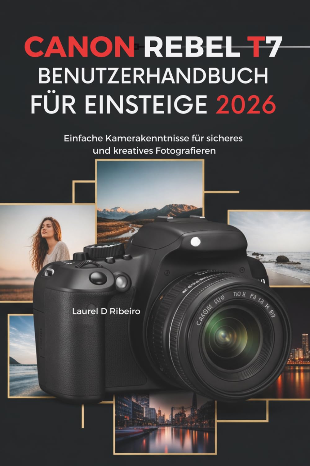 CANON REBEL T7 Benutzerhandbuch für Einsteiger 2026: Einfache Kamerakenntnisse für sicheres und kreatives Fotografieren