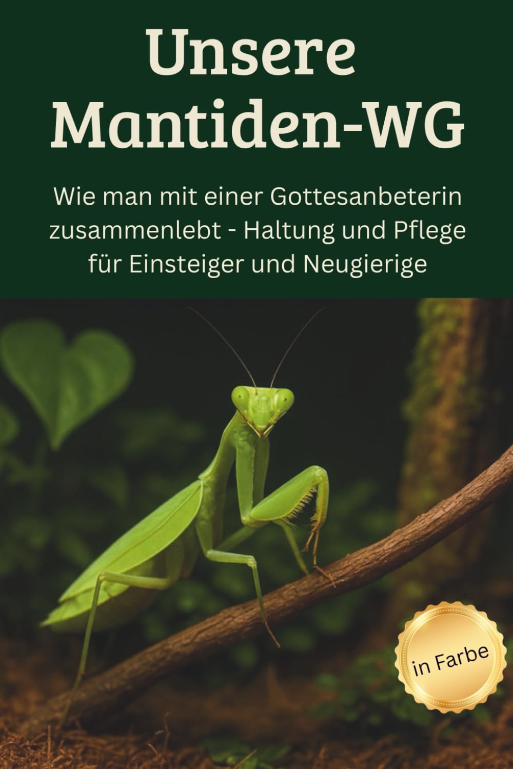 Unsere Mantiden-WG - Wie man mit einer Gottesanbeterin zusammenlebt – Haltung und Pflege für Einsteiger und Neugierige: Der ultimative Leitfaden für ... | inklusive Tipps für kleine Mini-Terrarien