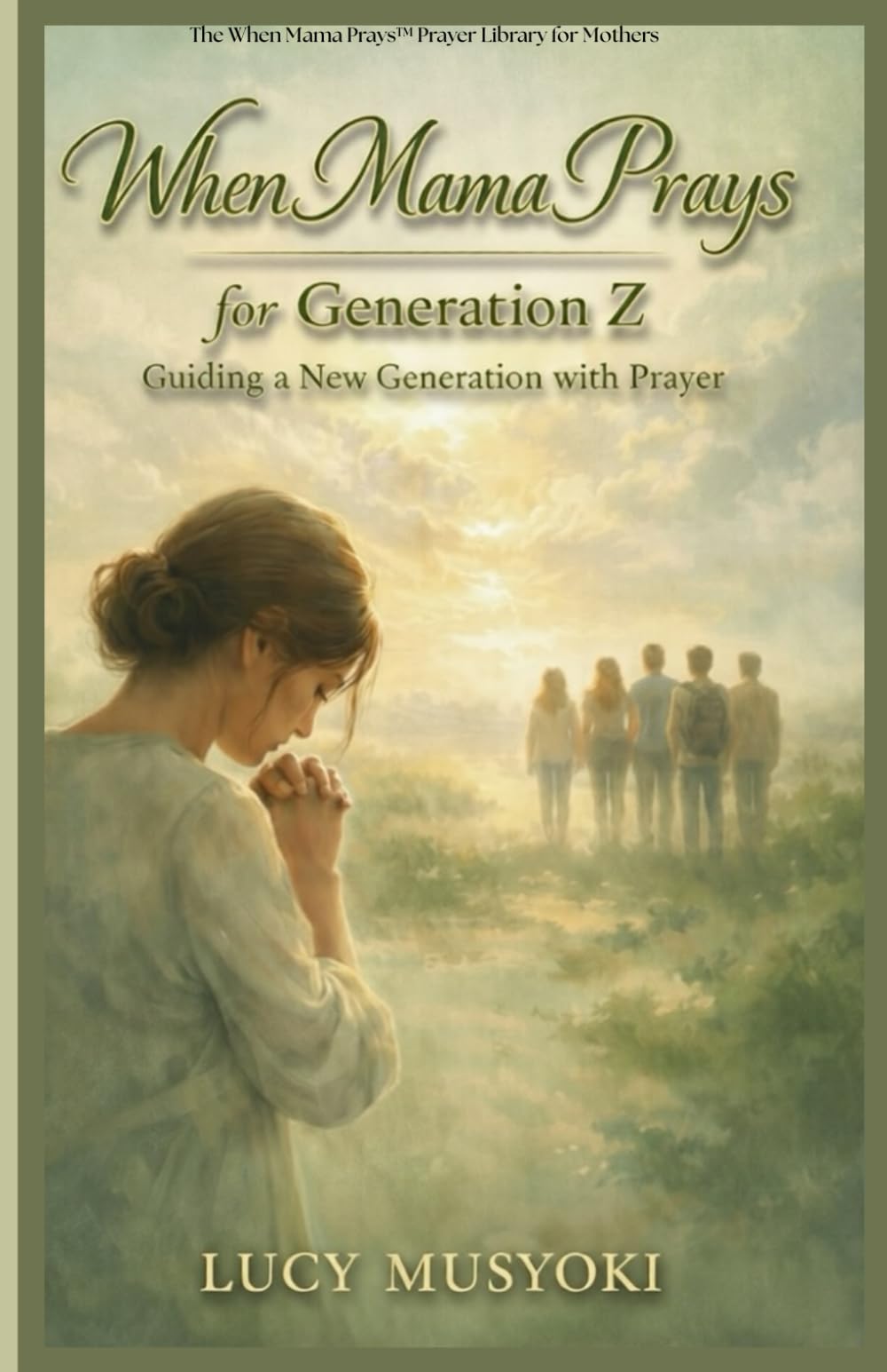 WHEN MAMA PRAYS FOR GENERATION Z Guiding a New Generation with Prayer. Spiritual warfare prayers for children: Mother's Prayer Guide for Gen Z's Future, How God Sees GEN Zs. Prophetic Declarations