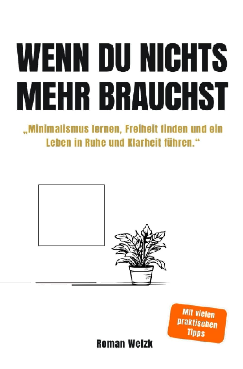 Wenn du nichts mehr brauchst - Minimalismus lernen, Freiheit finden und ein Leben in Ruhe und Klarheit führen